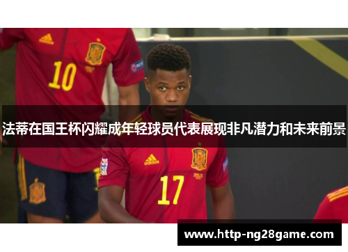 法蒂在国王杯闪耀成年轻球员代表展现非凡潜力和未来前景