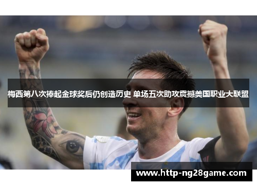 梅西第八次捧起金球奖后仍创造历史 单场五次助攻震撼美国职业大联盟