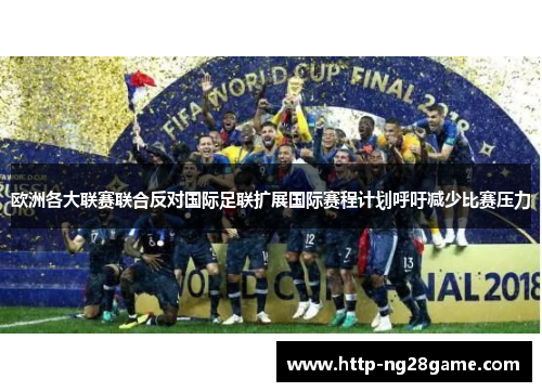 欧洲各大联赛联合反对国际足联扩展国际赛程计划呼吁减少比赛压力