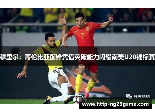 穆里尔：哥伦比亚前锋凭借突破能力闪耀南美U20锦标赛