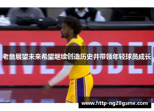 老詹展望未来希望继续创造历史并带领年轻球员成长