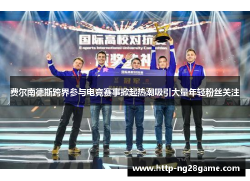 费尔南德斯跨界参与电竞赛事掀起热潮吸引大量年轻粉丝关注 费尔南德斯跨界参与电竞赛事掀起热潮吸引大量年轻粉丝关注