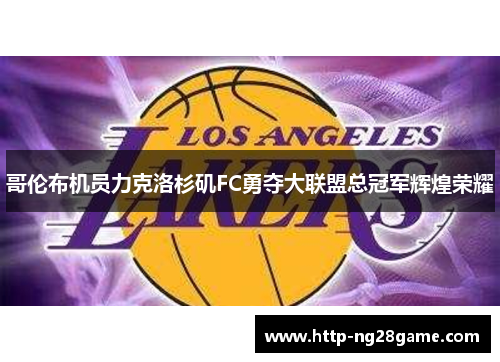 哥伦布机员力克洛杉矶FC勇夺大联盟总冠军辉煌荣耀 哥伦布机员力克洛杉矶FC勇夺大联盟总冠军辉煌荣耀